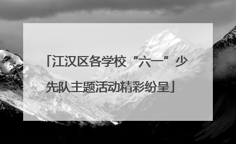 江汉区各学校“六一”少先队主题活动精彩纷呈