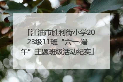 江油市胜利街小学2023级11班“六一·端午”主题班级活动纪实