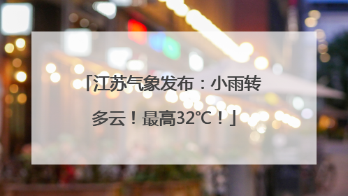 江苏气象发布：小雨转多云！最高32℃！
