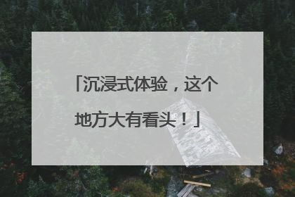 沉浸式体验，这个地方大有看头！