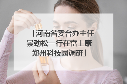 河南省委台办主任景劲松一行在富士康郑州科技园调研