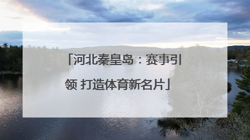 河北秦皇岛：赛事引领 打造体育新名片