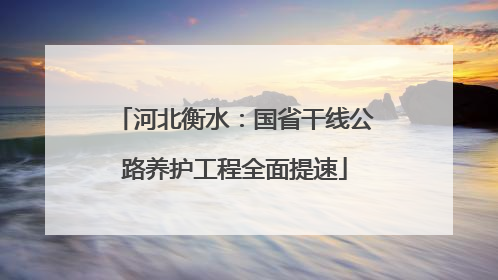 河北衡水：国省干线公路养护工程全面提速