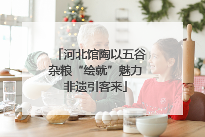 河北馆陶以五谷杂粮“绘就”魅力非遗引客来