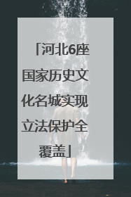 河北6座国家历史文化名城实现立法保护全覆盖