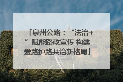 泉州公路：“法治+”赋能路政宣传 构建爱路护路共治新格局
