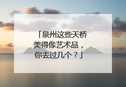泉州这些天桥美得像艺术品，你去过几个？