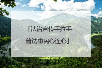 法治宣传手拉手 普法惠民心连心