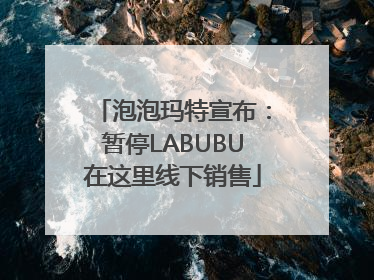 泡泡玛特宣布：暂停LABUBU在这里线下销售
