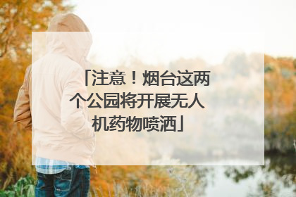 注意！烟台这两个公园将开展无人机药物喷洒