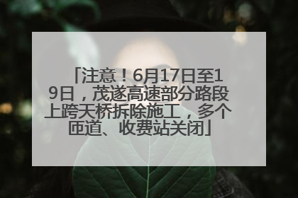 注意！6月17日至19日，茂遂高速部分路段上跨天桥拆除施工，多个匝道、收费站关闭