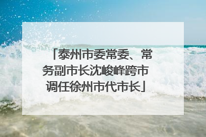 泰州市委常委、常务副市长沈峻峰跨市调任徐州市代市长