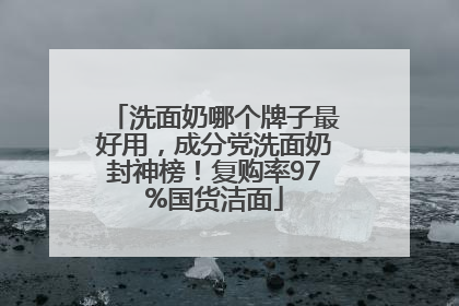洗面奶哪个牌子最好用，成分党洗面奶封神榜！复购率97%国货洁面