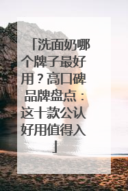 洗面奶哪个牌子最好用？高口碑品牌盘点：这十款公认好用值得入