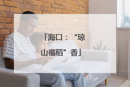 海口：“琼山福稻”香
