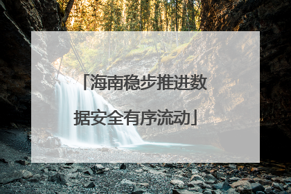 海南稳步推进数据安全有序流动