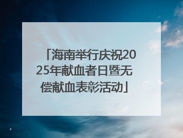 海南举行庆祝2025年献血者日暨无偿献血表彰活动
