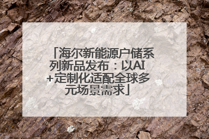 海尔新能源户储系列新品发布：以AI+定制化适配全球多元场景需求