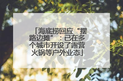 海底捞回应“摆路边摊”：已在多个城市开设了露营火锅等户外业态