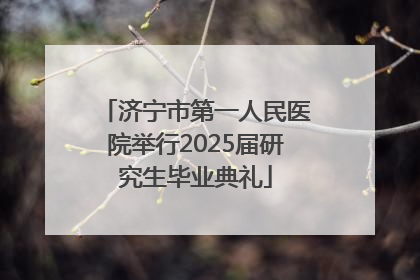 济宁市第一人民医院举行2025届研究生毕业典礼
