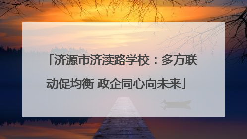 济源市济渎路学校：多方联动促均衡 政企同心向未来