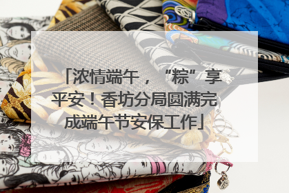 浓情端午，“粽”享平安！香坊分局圆满完成端午节安保工作