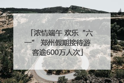 浓情端午 欢乐“六一” 郑州假期接待游客逾600万人次