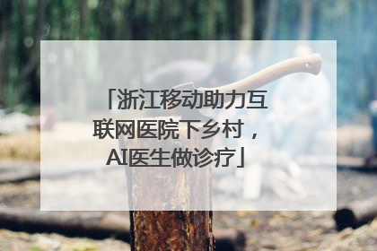 浙江移动助力互联网医院下乡村，AI医生做诊疗
