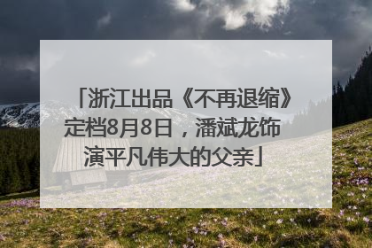 浙江出品《不再退缩》定档8月8日，潘斌龙饰演平凡伟大的父亲