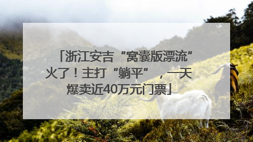 浙江安吉“窝囊版漂流”火了！主打“躺平”，一天爆卖近40万元门票