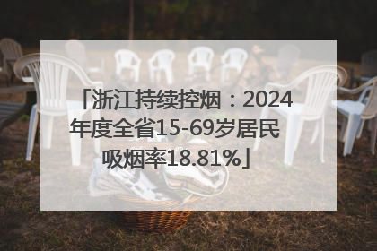 浙江持续控烟：2024年度全省15-69岁居民吸烟率18.81%