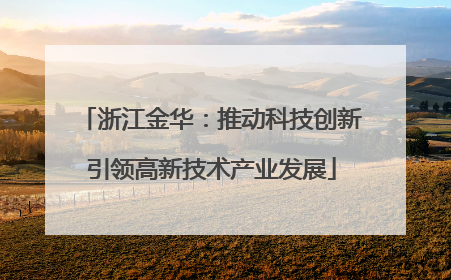 浙江金华：推动科技创新引领高新技术产业发展