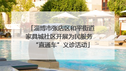 淄博市张店区和平街道家具城社区开展为民服务“直通车”义诊活动