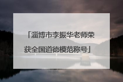 淄博市李振华老师荣获全国道德模范称号