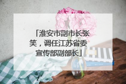 淮安市副市长张笑，调任江苏省委宣传部副部长