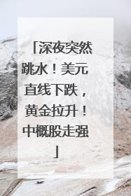 深夜突然跳水！美元直线下跌，黄金拉升！中概股走强