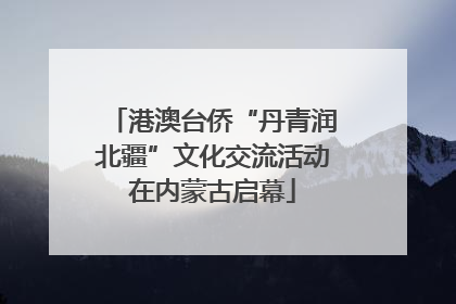 港澳台侨“丹青润北疆”文化交流活动在内蒙古启幕