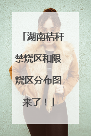 湖南秸秆禁烧区和限烧区分布图来了！