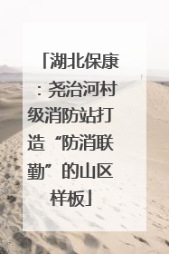 湖北保康：尧治河村级消防站打造“防消联勤”的山区样板