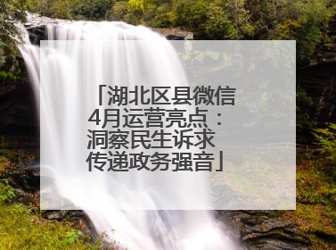 湖北区县微信4月运营亮点：洞察民生诉求 传递政务强音