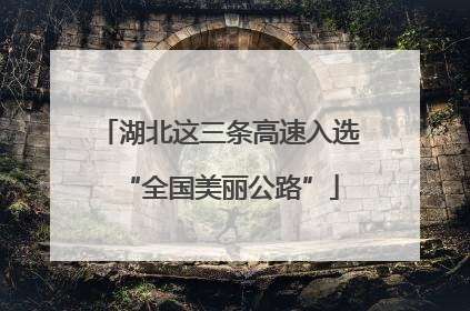 湖北这三条高速入选“全国美丽公路”