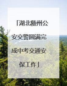 湖北随州公安交警圆满完成中考交通安保工作