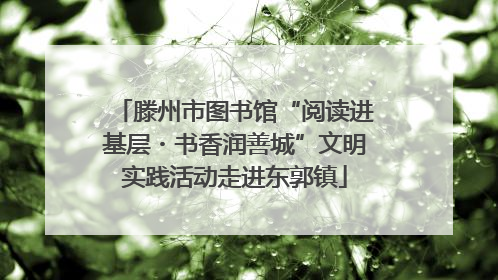 滕州市图书馆“阅读进基层・书香润善城”文明实践活动走进东郭镇