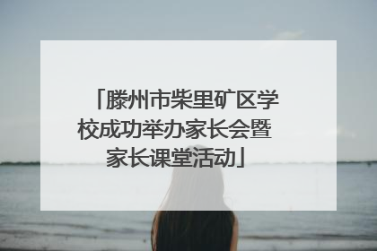 滕州市柴里矿区学校成功举办家长会暨家长课堂活动