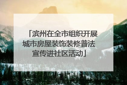 滨州在全市组织开展城市房屋装饰装修普法宣传进社区活动