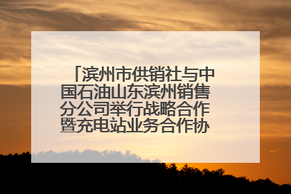 滨州市供销社与中国石油山东滨州销售分公司举行战略合作暨充电站业务合作协议签约仪式