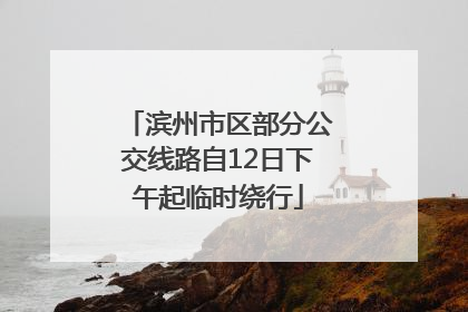滨州市区部分公交线路自12日下午起临时绕行