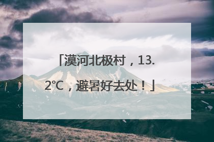 漠河北极村，13.2℃，避暑好去处！