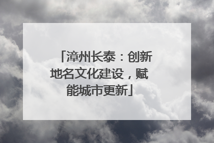 漳州长泰：创新地名文化建设，赋能城市更新