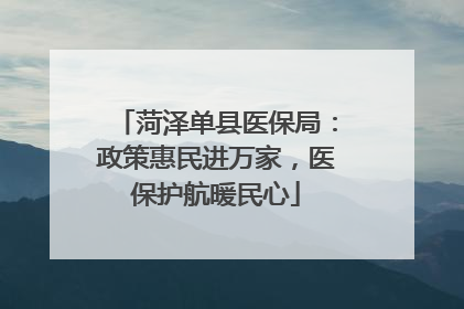 菏泽单县医保局：政策惠民进万家，医保护航暖民心